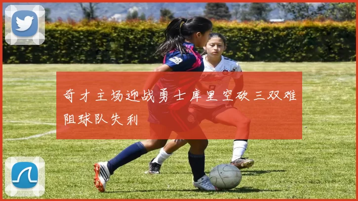 奇才主场迎战勇士库里空砍三双难阻球队失利