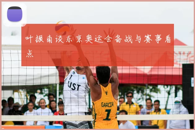 叶振南谈东京奥运会备战与赛事看点