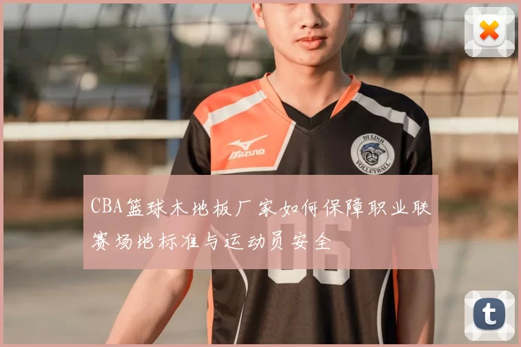 CBA篮球木地板厂家如何保障职业联赛场地标准与运动员安全