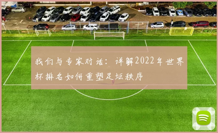 我们与专家对话:详解2022年世界杯排名如何重塑足坛秩序