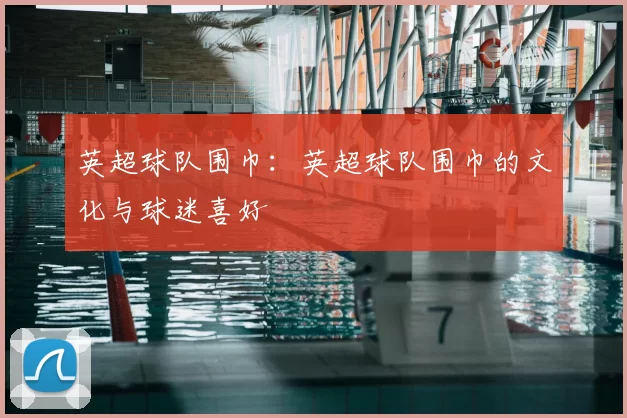 英超球队围巾：英超球队围巾的文化与球迷喜好