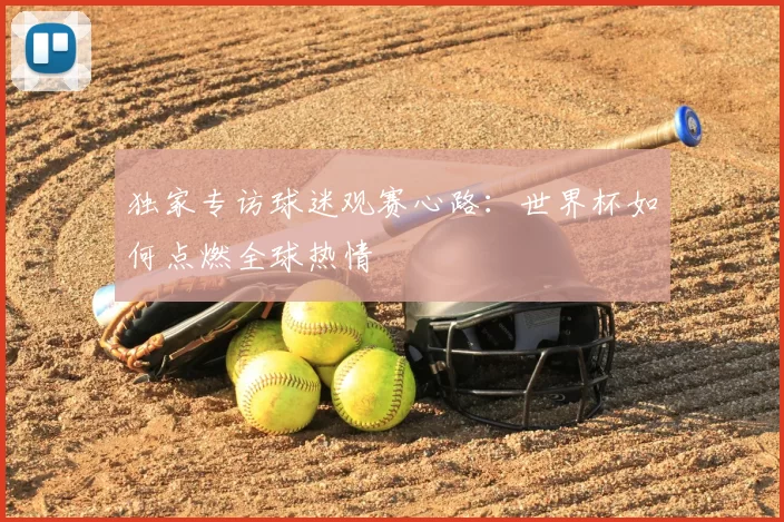 独家专访球迷观赛心路：世界杯如何点燃全球热情