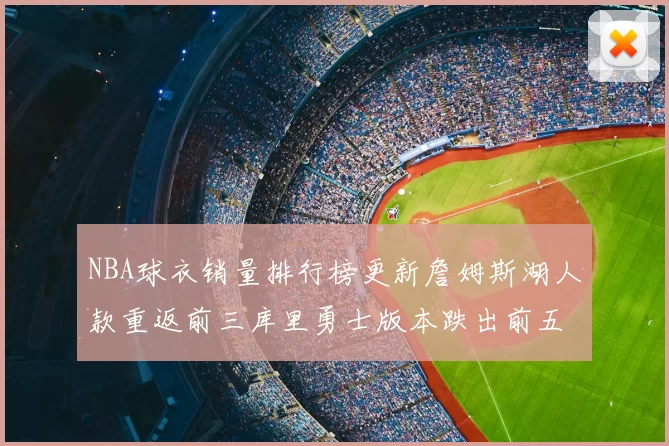 NBA球衣销量排行榜更新詹姆斯湖人款重返前三库里勇士版本跌出前五
