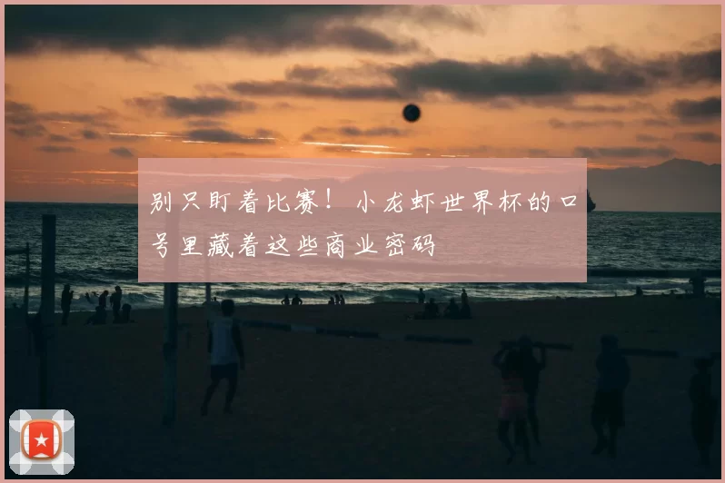 别只盯着比赛！小龙虾世界杯的口号里藏着这些商业密码