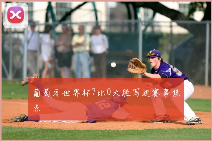 葡萄牙世界杯7比0大胜写进赛事焦点
