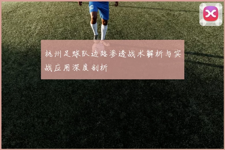 杭州足球队边路渗透战术解析与实战应用深度剖析
