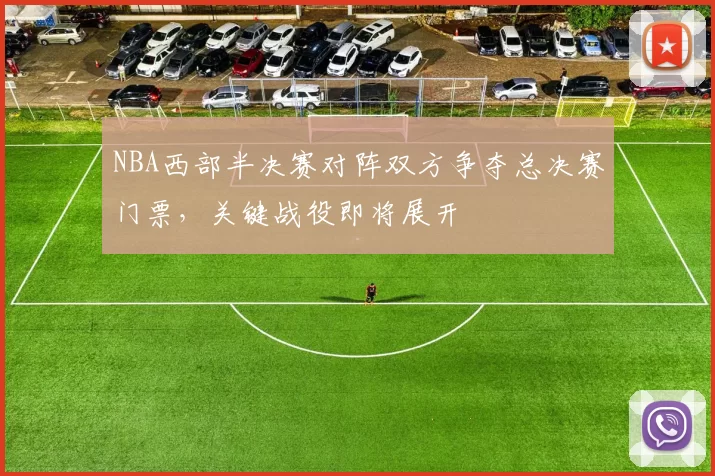 NBA西部半决赛对阵双方争夺总决赛门票，关键战役即将展开