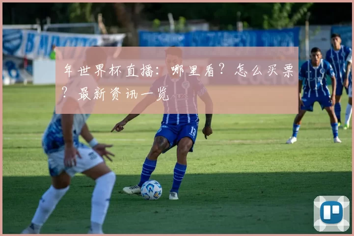年世界杯直播:哪里看?怎么买票?最新资讯一览