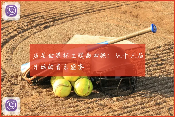 历届世界杯主题曲回顾：从十三届开始的音乐盛宴