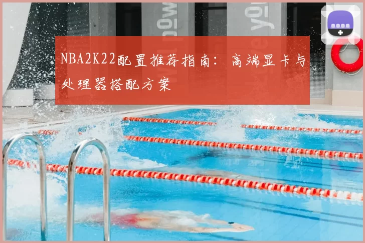NBA2K22配置推荐指南：高端显卡与处理器搭配方案