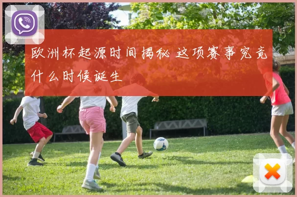 欧洲杯起源时间揭秘 这项赛事究竟什么时候诞生