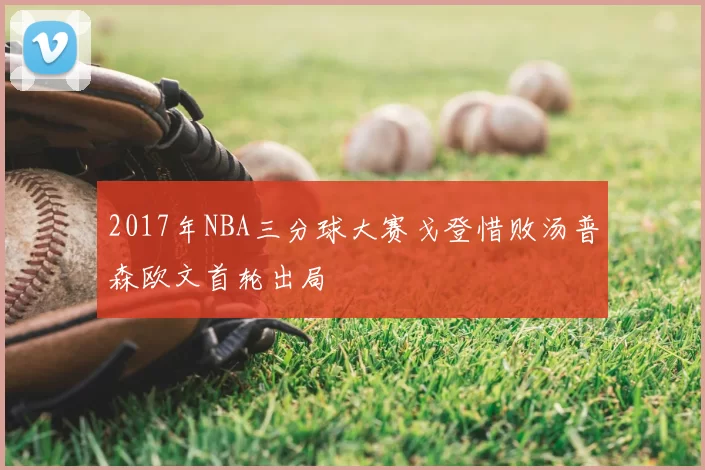 2017年NBA三分球大赛戈登惜败汤普森欧文首轮出局