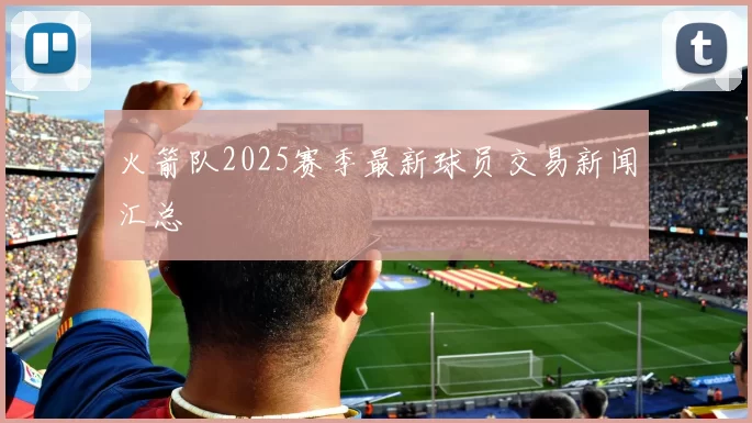 火箭队2025赛季最新球员交易新闻汇总