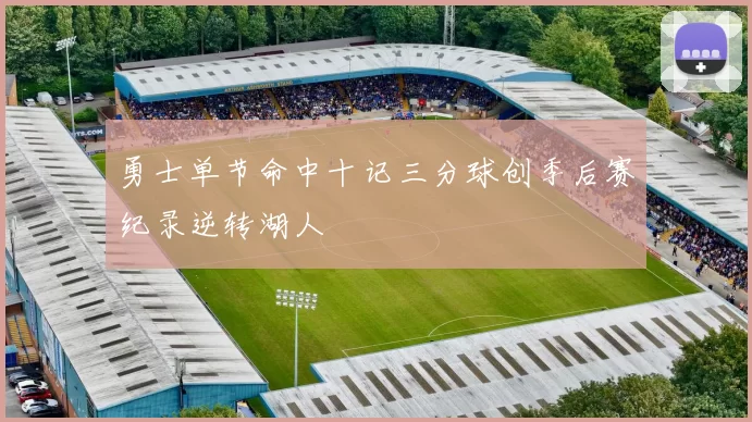 勇士单节命中十记三分球创季后赛纪录逆转湖人