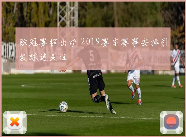 欧冠赛程出炉 2019赛季赛事安排引发球迷关注