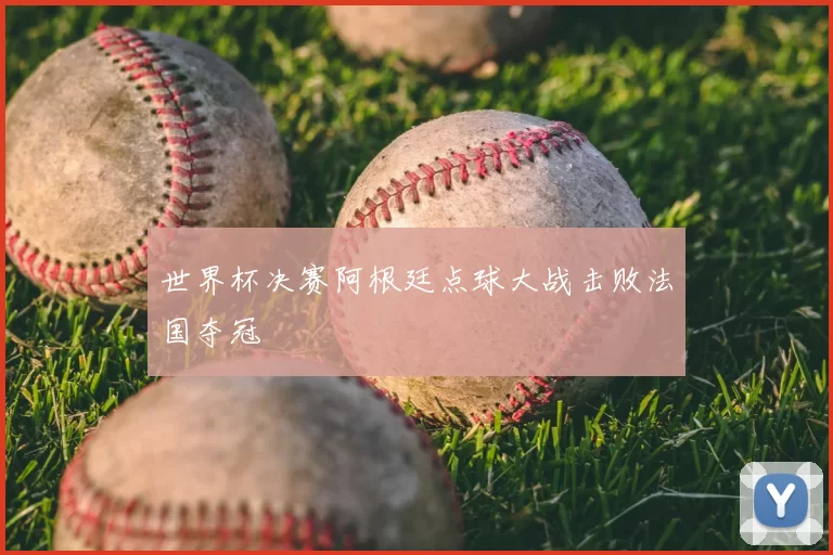 世界杯决赛阿根廷点球大战击败法国夺冠