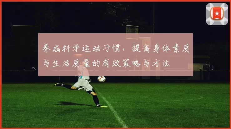 养成科学运动习惯,提高身体素质与生活质量的有效策略与方法