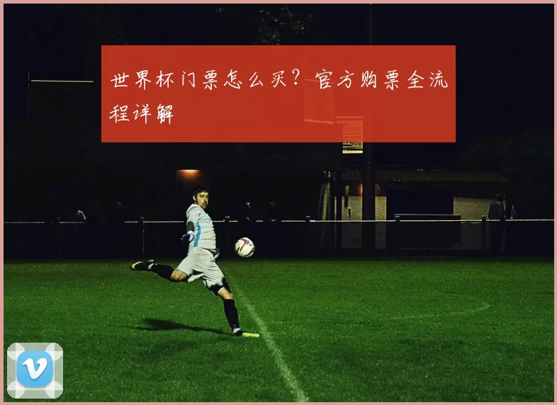 世界杯门票怎么买？官方购票全流程详解