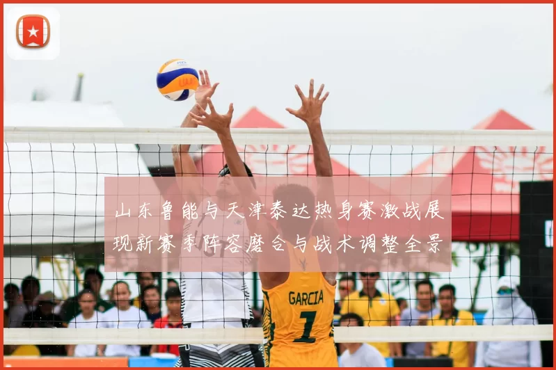 山东鲁能与天津泰达热身赛激战展现新赛季阵容磨合与战术调整全景观察