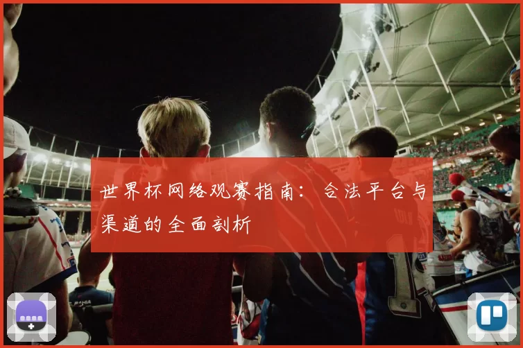 世界杯网络观赛指南：合法平台与渠道的全面剖析