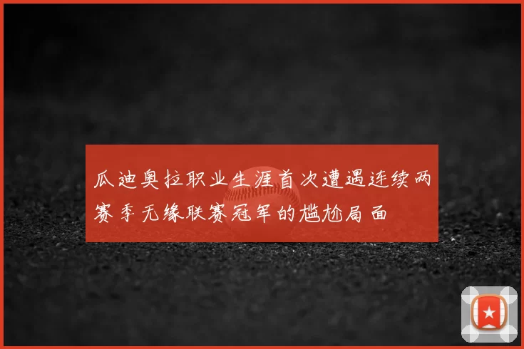 瓜迪奥拉职业生涯首次遭遇连续两赛季无缘联赛冠军的尴尬局面