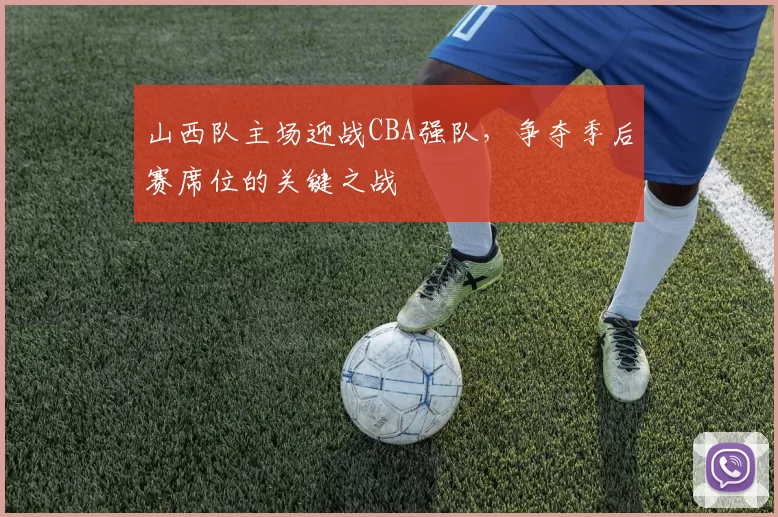 山西队主场迎战CBA强队，争夺季后赛席位的关键之战