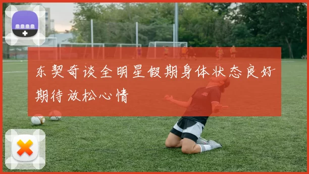 东契奇谈全明星假期身体状态良好期待放松心情