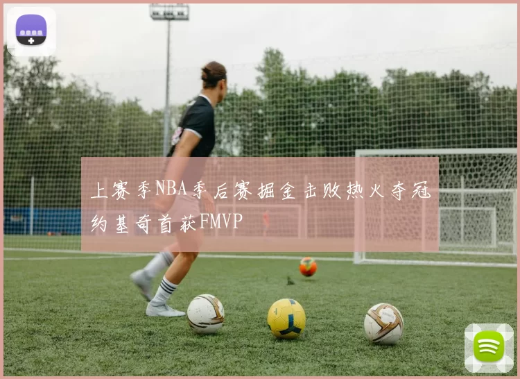 上赛季NBA季后赛掘金击败热火夺冠约基奇首获FMVP