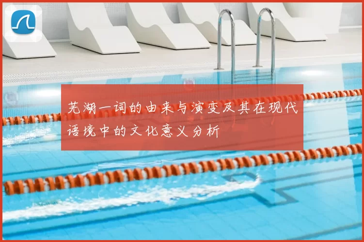 芜湖一词的由来与演变及其在现代语境中的文化意义分析