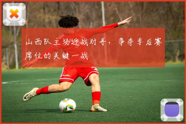 山西队主场迎战对手,争夺季后赛席位的关键一战