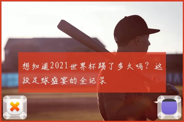 想知道2021世界杯踢了多久吗?这段足球盛宴的全记录