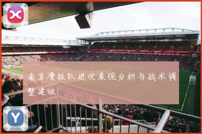 南京滑板队进攻表现分析与战术调整建议