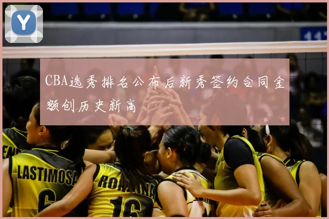 CBA选秀排名公布后新秀签约合同金额创历史新高