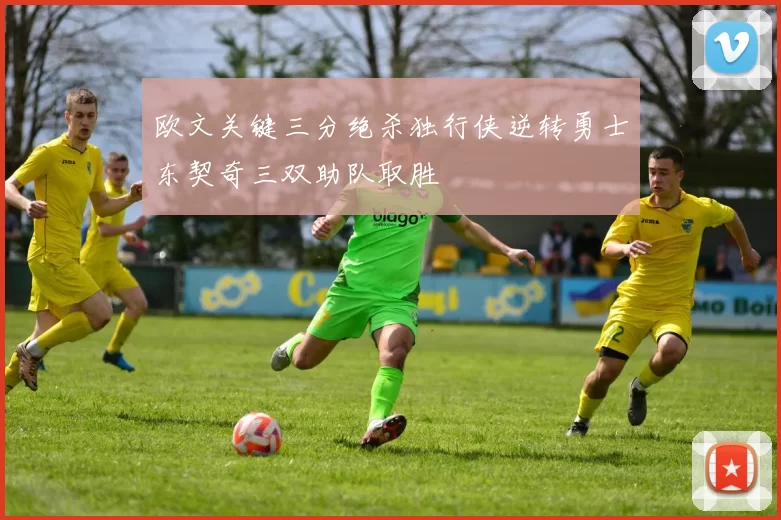 欧文关键三分绝杀独行侠逆转勇士东契奇三双助队取胜