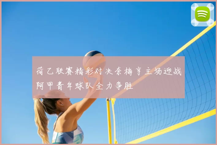荷乙联赛精彩对决奈梅亨主场迎战阿甲青年球队全力争胜