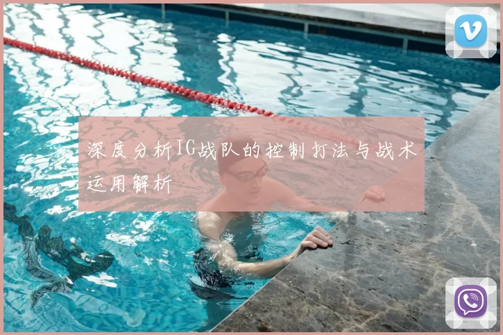 深度分析IG战队的控制打法与战术运用解析