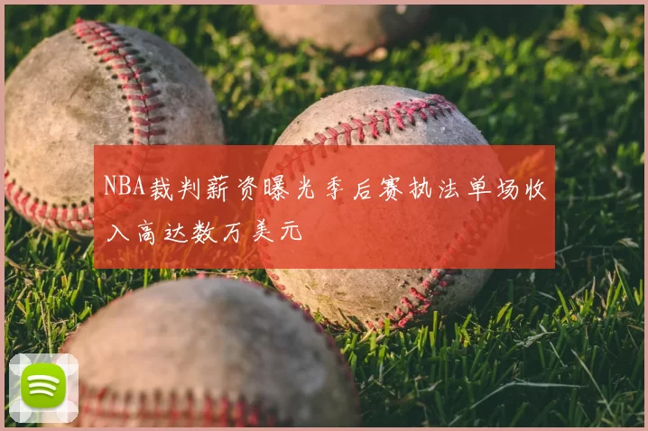 NBA裁判薪资曝光季后赛执法单场收入高达数万美元