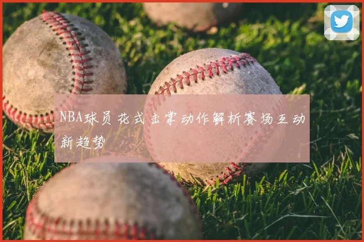 NBA球员花式击掌动作解析赛场互动新趋势
