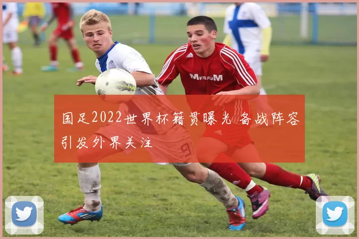 国足2022世界杯籍贯曝光 备战阵容引发外界关注