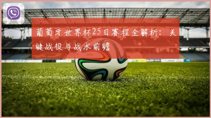 葡萄牙世界杯25日赛程全解析：关键战役与战术前瞻