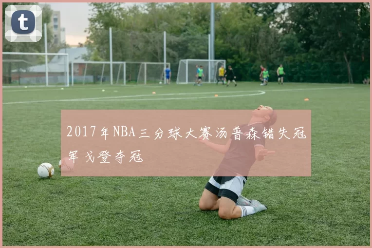 2017年NBA三分球大赛汤普森错失冠军戈登夺冠