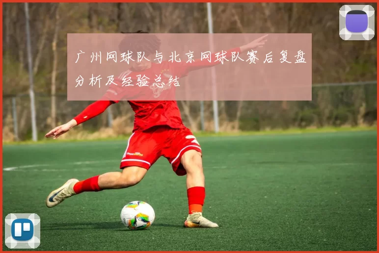 广州网球队与北京网球队赛后复盘分析及经验总结