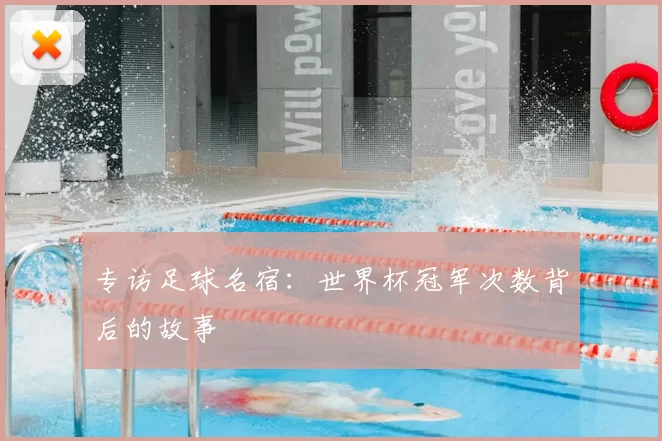 专访足球名宿：世界杯冠军次数背后的故事