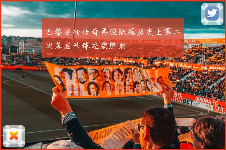 巴黎逆转传奇再现欧冠历史上第二次落后两球逆袭胜利
