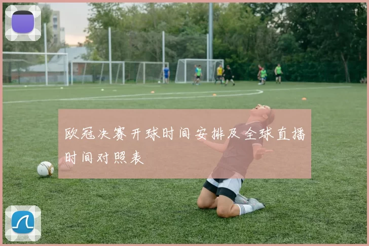 欧冠决赛开球时间安排及全球直播时间对照表