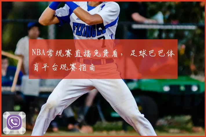 NBA常规赛直播免费看,足球巴巴体育平台观赛指南