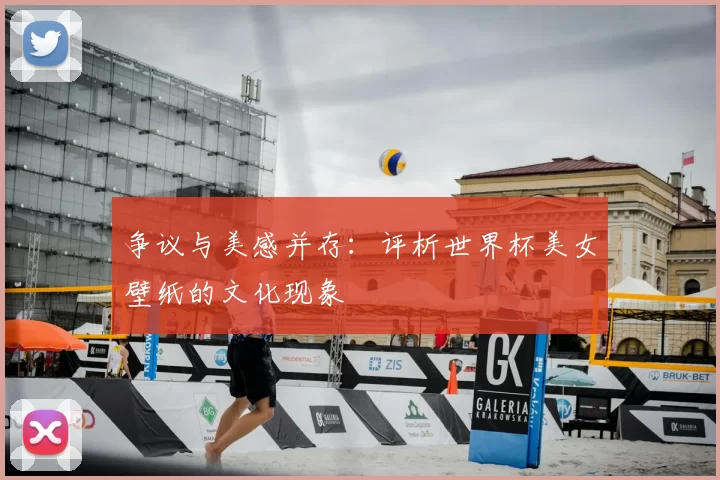 争议与美感并存：评析世界杯美女壁纸的文化现象