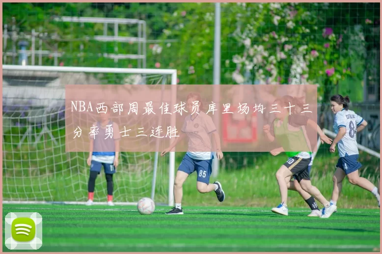 NBA西部周最佳球员库里场均三十三分率勇士三连胜