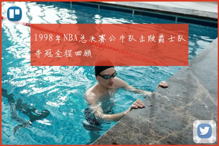 1998年NBA总决赛公牛队击败爵士队夺冠全程回顾