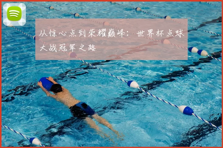从惊心点到荣耀巅峰：世界杯点球大战冠军之路